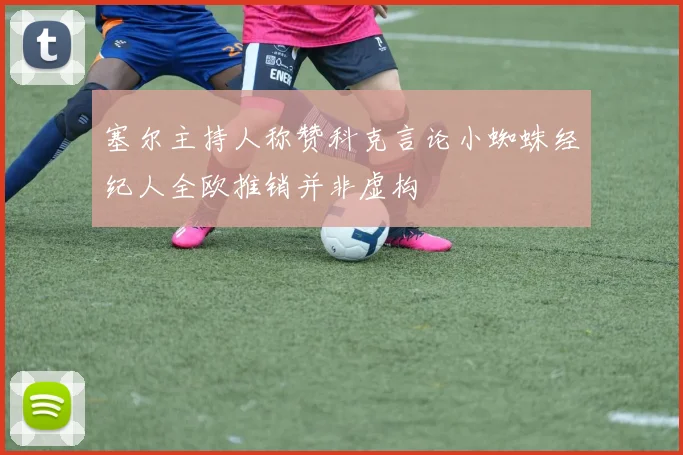 塞尔主持人称赞科克言论小蜘蛛经纪人全欧推销并非虚构