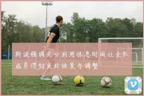 斯波强调充分利用休息时间让全队成员得到良好恢复与调整