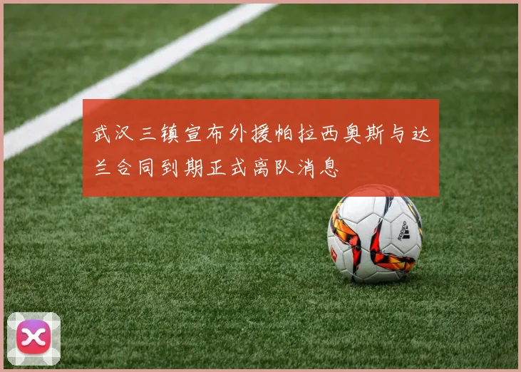 武汉三镇宣布外援帕拉西奥斯与达兰合同到期正式离队消息