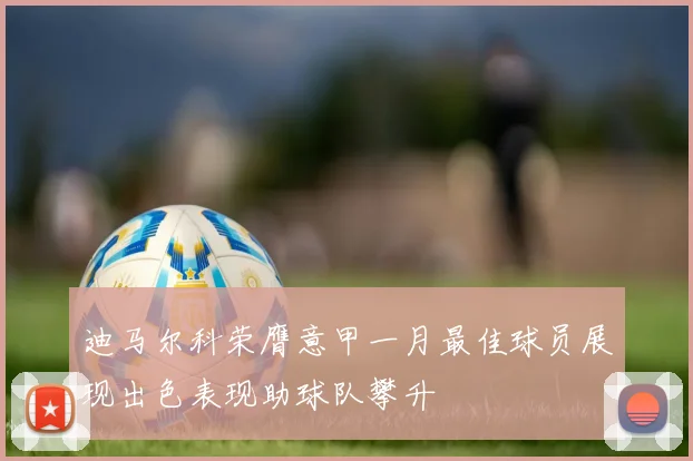 迪马尔科荣膺意甲一月最佳球员展现出色表现助球队攀升