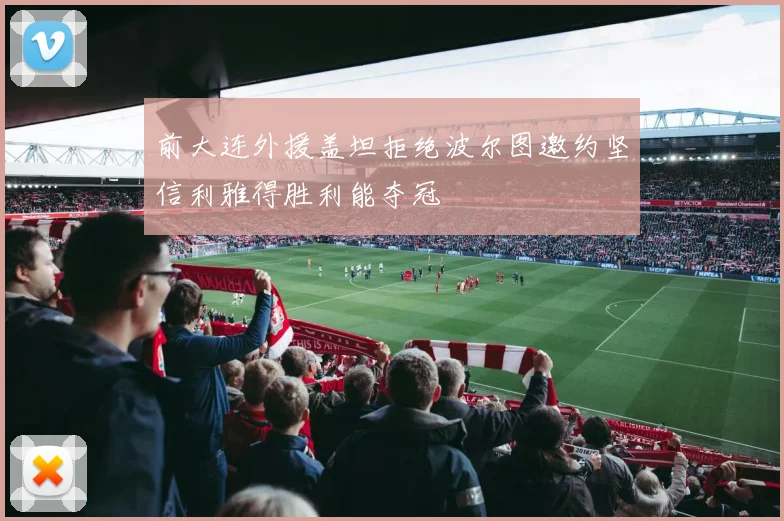 前大连外援盖坦拒绝波尔图邀约坚信利雅得胜利能夺冠