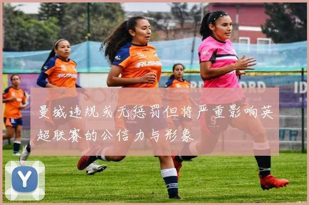 曼城违规或无惩罚但将严重影响英超联赛的公信力与形象